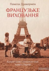 Французьке виховання. Історія однієї американської мами в Парижі