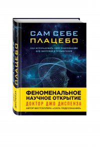 Сам себе плацебо. Как использовать силу подсознания для здоровья и процветания