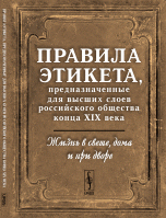 Жизнь в свете, дома и при дворе. Правила этикета, предназначенные для высших слоев российского общества конца XIX века