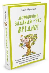 Домашние задания - это вредно! И другие спорные моменты воспитания самостоятельных, уверенных в себе и гармонично развитых детей