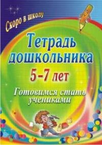 Тетрадь дошкольника 5-7 лет. Готовимся стать учениками