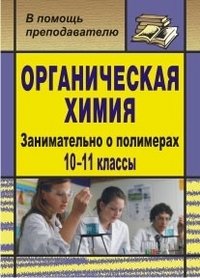 Органическая химия. 10-11 классы. Занимательно о полимерах