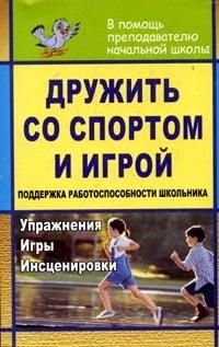 Дружить со спортом и игрой. Поддержка работоспособности школьника. Упражнения, игры, инсценировки