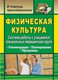 Физическая культура. Система работы с учащимися специальных медицинских групп. Рекомендации, планирование, программы