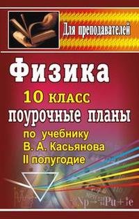 Физика.10 класс. II полугодие. Поурочные планы. К учебнику В. А. Касьянова