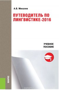 Путеводитель по лингвистике - 2016. Учебное пособие (Изд.:1) авт:Михалев А.Б.; 2 016