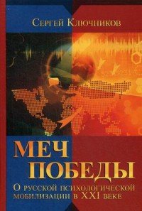 Меч победы. О русской психологической мобилизации в XXI веке. Мегатренды и будущее России. Воспитание патриотизма. Информационные войны. Психотехники 