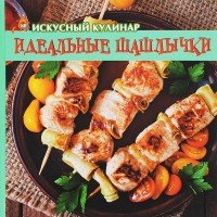 Искусный кулинар. Идеальные шашлычки