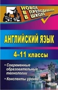 Английский язык. 4-11 классы. Современные образовательные технологии. Конспекты уроков