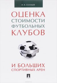 Оценка стоимости футбольных клубов и больших спортивных арен. Монография