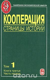 Кооперация. Страницы истории. В 3 томах. Том 1. Книга 3. 70-е годы XIX - начало XX века. Развитие кооперативной мысли и кооперативного движения в России. Часть 1. Экономисты и общественные де