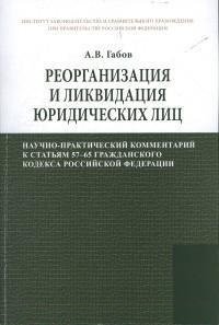 А. В. Габов - «Реорганизация и ликвидация юридических лиц. Научно-практический комментарий к статьям 57-65 Гражданского кодекса Российской Федерации»