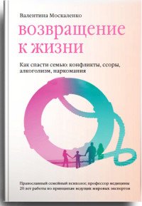 Возвращение к жизни. Как спасти семью. Конфликты, ссоры, алкоголизм, наркомания