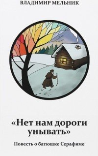 Владимир Мельник - «Нет нам дороги унывать. Повесть о батюшке Серафиме»