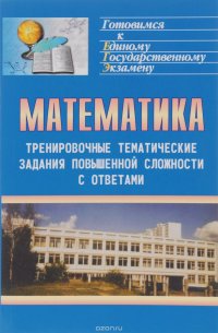 Математика. Тренировочные тематические задания повышенной сложности с ответами для подготовки к ЕГЭ и к другим формам выпускного и вступительного экзаменов