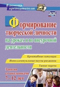 Формирование творческой личности на уроках и во внеурочной деятельности. Креативные ситуации. Умные задачи. Интеллектуальные паузы-разминки с детьми 7-12 лет