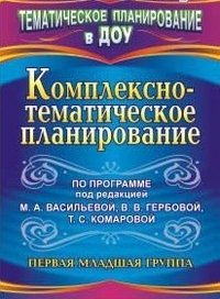 Комплексно-тематическое планирование по программе под редакцией М. А. Васильевой, В. В. Гербовой, Т. С. Комаровой. Первая младшая группа