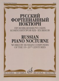 Русский фортепианный ноктюрн. Произведения русских композиторов XIX-XX веков / Russian Plano Nocturne:Works by Russian Composers of the 19-20 th Centuries