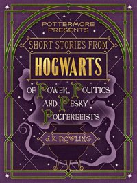 Short Stories from Hogwarts of Power, Politics and Pesky Poltergeists