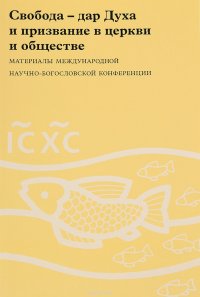 Свобода - дар Духа и призвание в церкви и обществе. Материалы Международной научно-богословской конференции