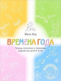 Времена года. Тетрадь логических и творческих заданий для детей 4-6 лет