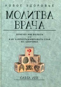 Молитва врача. Почему мы болеем, или Как запрограммировать себя на здоровье