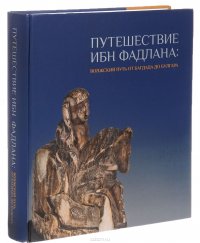 Путешествие Ибн Фадлана. Волжский путь от Багдада до Булгара. Каталог выставки