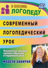 Современный логопедический урок. технологии, методы, приемы обучения и коррекции речи. Модели занятий