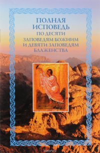 Полная исповедь по десяти заповедям Божиим и девяти заповедям Блаженства