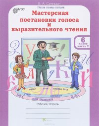 Мастерская постановки голоса и выразительного чтения. 6 класс. В 2 частях. Часть 2. Рабочая тетрадь