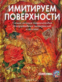 Имитируем поверхности. Самая полная энциклопедия декоративных техник и материалов