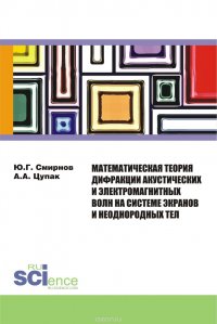 Математическая теория дифракции акустических и электромагнитных волн на системе экранов и неоднородных тел. Монография