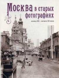 Москва в старых фотографиях. Конец XIX - начало XX века. Альбом