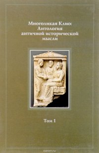 Многоликая Клио. Антология античной исторической мысли. Том 1. Возникновение исторической мысли и становление исторической науки в Древней Греции