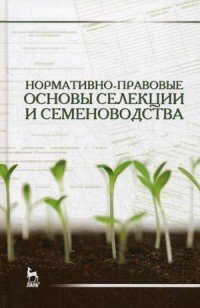 Нормативно-правовые основы селекции и семеноводства. Учебное пособие