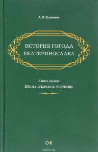 История города Екатеринослава. Книга 1. Монастырское урочище