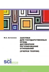 Закупки для государственных нужд: договорное регулирование отношений (очерки теории). Монография