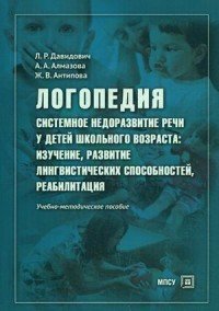 Логопедия. Системное недоразвитие речи у детей школьного возраста. Изучение, развитие лингвистических способностей, реабилитация. Учебное пособие