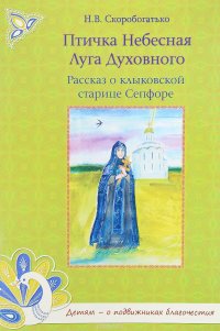 Н. В. Скоробогатько - «Птичка Небесная Луга Духовного. Рассказ о клыковской старице Сепфоре»