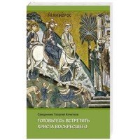 Готовьтесь встретить Христа Воскресшего. Проповеди Великого поста