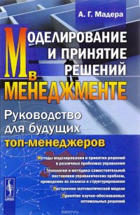 Моделирование и принятие решений в менеджменте. Руководство для будущих топ-менеджеров. Учебник