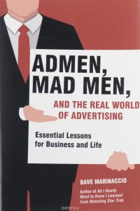 Admen, Mad Men, and the Real World of Advertising: Essential Lessons for Business and Life