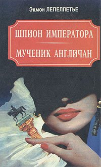 Шпион императора. Мученик англичан. Наследник Великой Франции