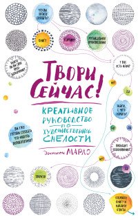 Твори сейчас! Систематическое руководство по художественной смелости (светлая)