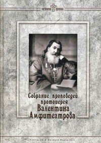 Собрание проповедей протоиерея Валентина Амфитеатрова