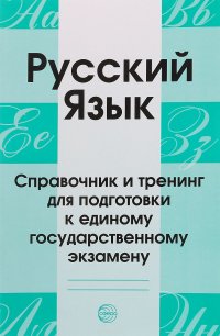 Русский язык. Справочник и тренинг для подготовки к единому государственному экзамену