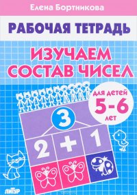 Изучаем состав чисел. Рабочая тетрадь для детей 5-6 лет