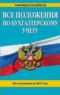 Все положения по бухгалтерскому учету: по состоянию на 2017 г