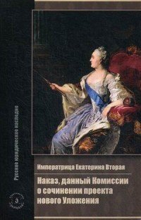 Императрица Екатерина Вторая. Наказ, данный Комиссии о сочинении проекта нового Уложения