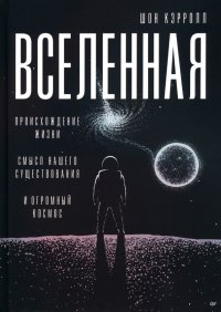 Вселенная. Происхождение жизни, смысл нашего существования и огромный космос